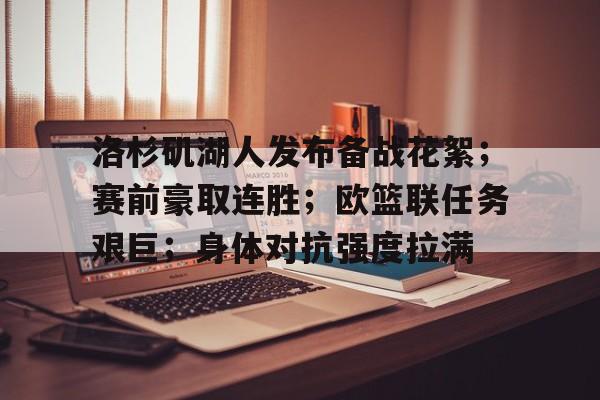 LOL电竞入口-洛杉矶湖人发布备战花絮；赛前豪取连胜；欧篮联任务艰巨；身体对抗强度拉满的简单介绍